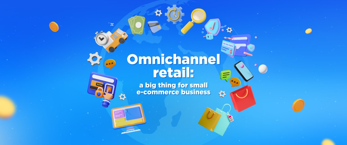 Omnichannel retail: a big thing for small e-commerce business